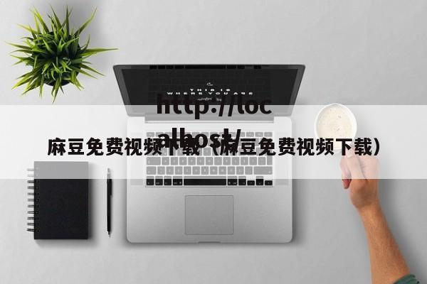 麻豆免费视频下载（麻豆免费视频下载）
