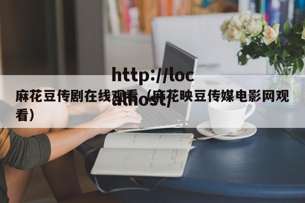 麻花豆传剧在线观看（麻花映豆传媒电影网观看）
