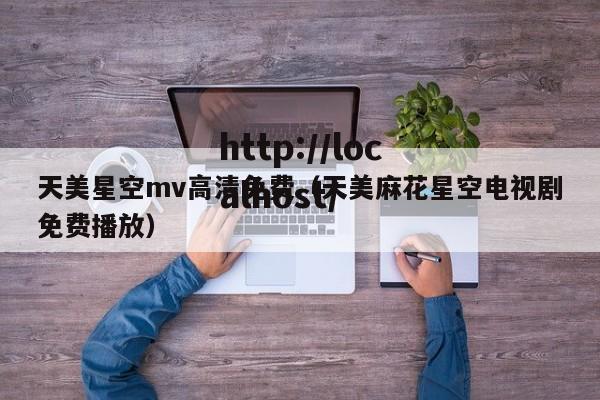 天美星空mv高清免费（天美麻花星空电视剧免费播放）